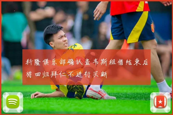 科隆俱乐部确认查韦斯租借结束后将回归拜仁不进行买断