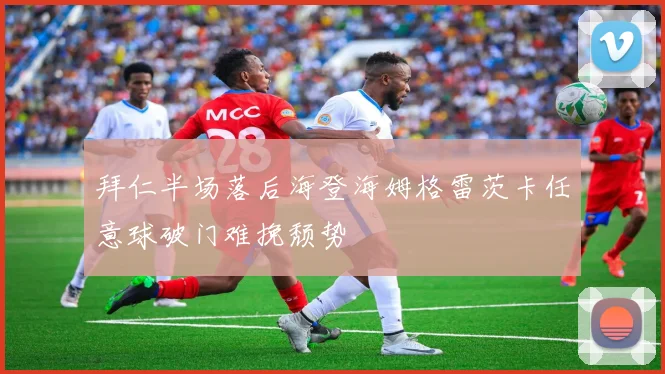 拜仁半场落后海登海姆格雷茨卡任意球破门难挽颓势