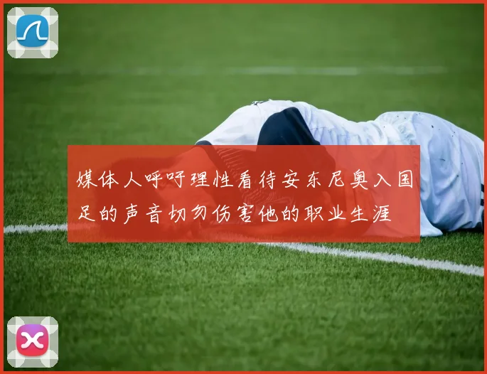 媒体人呼吁理性看待安东尼奥入国足的声音切勿伤害他的职业生涯