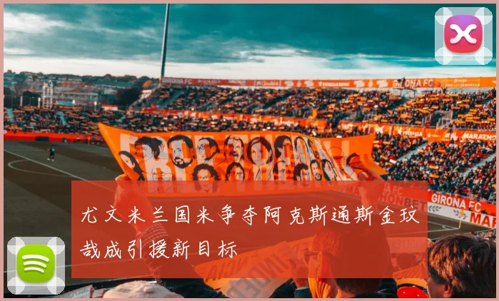 尤文米兰国米争夺阿克斯通斯金玟哉成引援新目标
