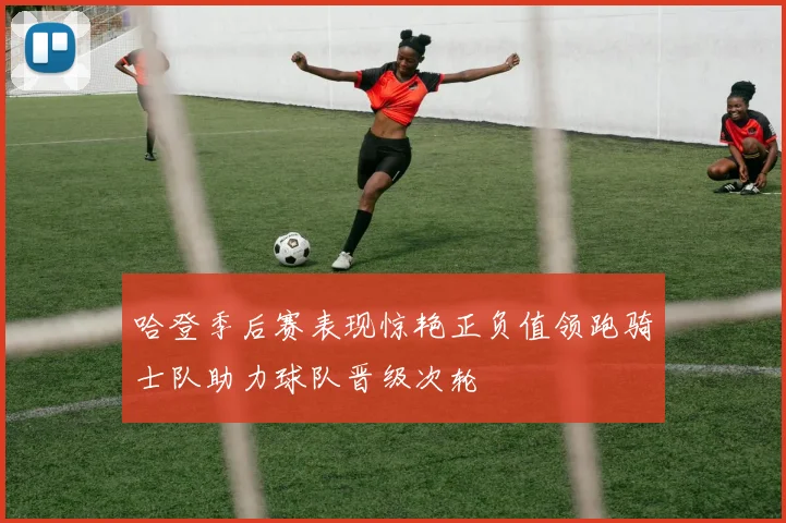 哈登季后赛表现惊艳正负值领跑骑士队助力球队晋级次轮