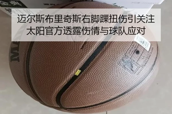 迈尔斯布里奇斯右脚踝扭伤引关注 太阳官方透露伤情与球队应对 - xingkong.com